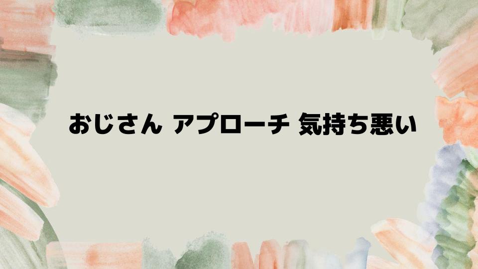 おじさんアプローチが気持ち悪い時の回避策